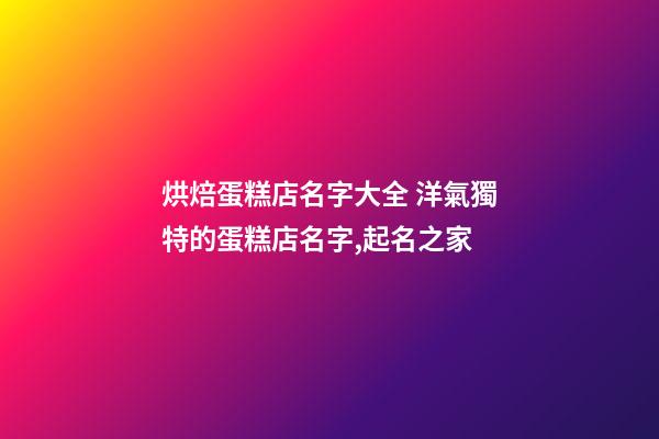 烘焙蛋糕店名字大全 洋氣獨特的蛋糕店名字,起名之家-第1張-店鋪起名-玄機派